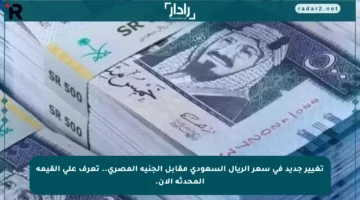 تغيير جديد في سعر الريال السعودي مقابل الجنيه المصري.. تعرف على القيمة المحدثة الآن.
